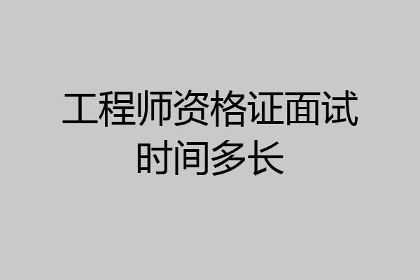 工程师资格证面试时间多长