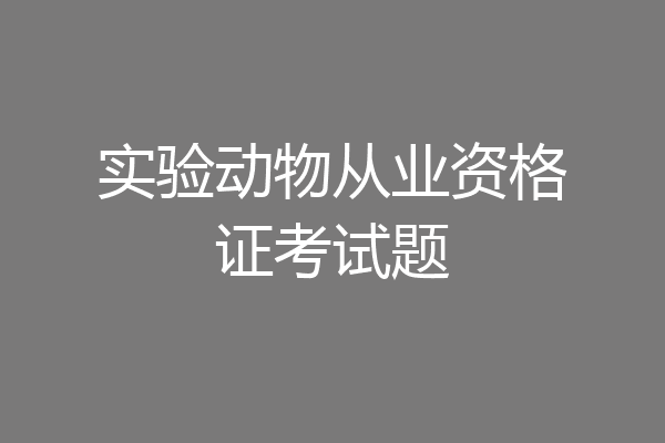 实验动物从业资格证考试题