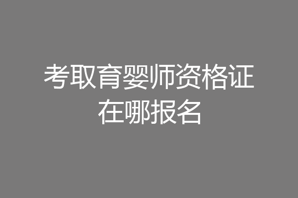 考取育婴师资格证在哪报名