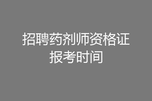 招聘药剂师资格证报考时间