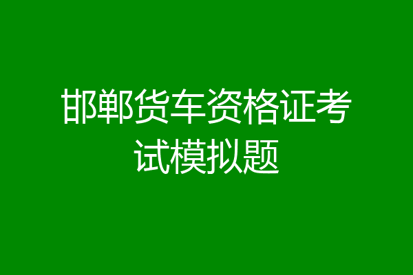 邯郸货车资格证考试模拟题