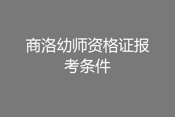 商洛幼师资格证报考条件