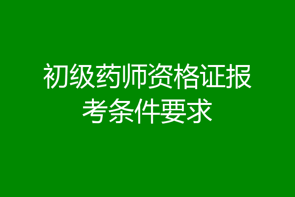 初级药师资格证报考条件要求