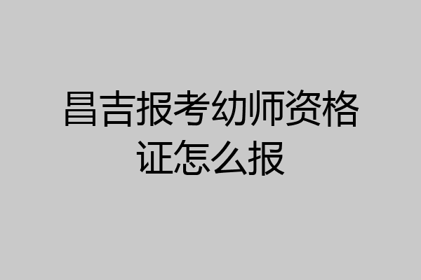 昌吉报考幼师资格证怎么报