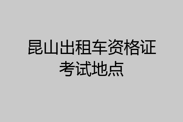 昆山出租车资格证考试地点