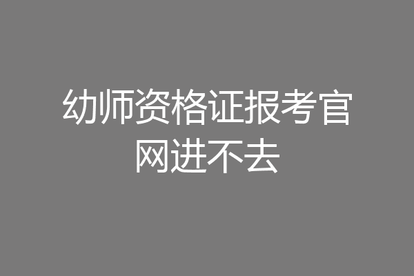 幼师资格证报考官网进不去