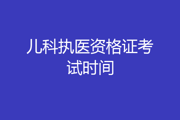 儿科执医资格证考试时间