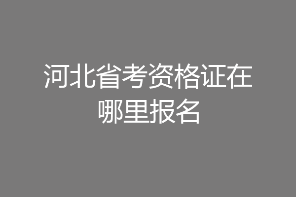 河北省考资格证在哪里报名