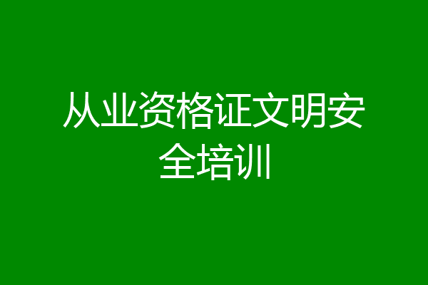 从业资格证文明安全培训