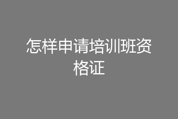 怎样申请培训班资格证