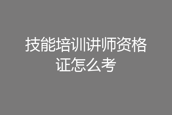 技能培训讲师资格证怎么考