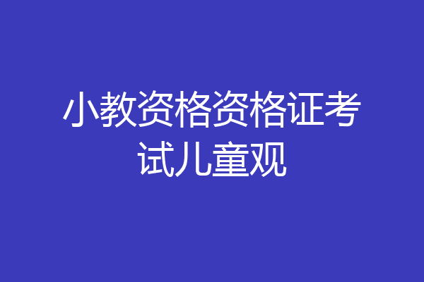 小教资格资格证考试儿童观