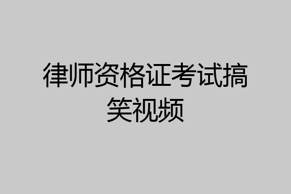 律师资格证考试搞笑视频