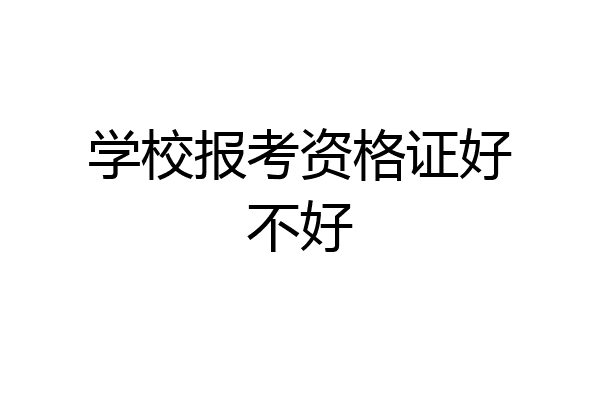 学校报考资格证好不好