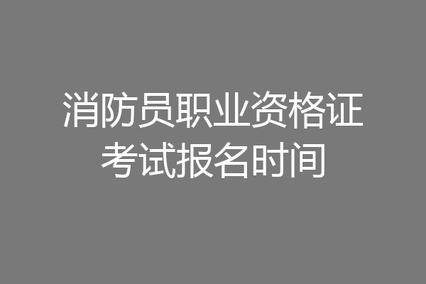 消防员职业资格证考试报名时间