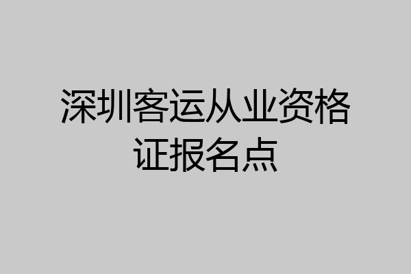 深圳客运从业资格证报名点