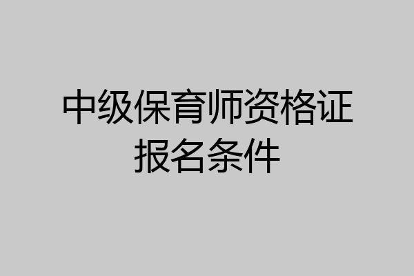 中级保育师资格证报名条件