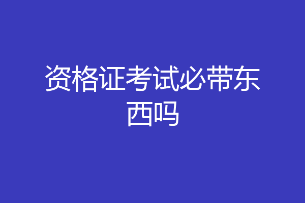资格证考试必带东西吗