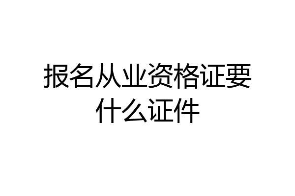 报名从业资格证要什么证件