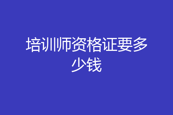 培训师资格证要多少钱