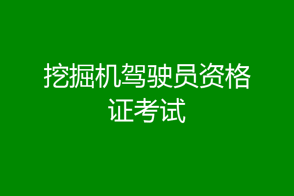 挖掘机驾驶员资格证考试