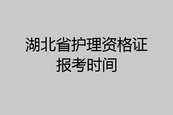 湖北省护理资格证报考时间