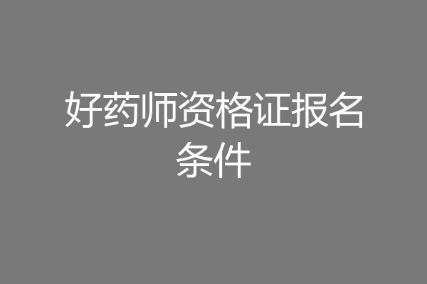 好药师资格证报名条件