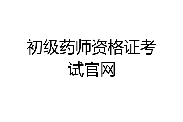 初级药师资格证考试官网