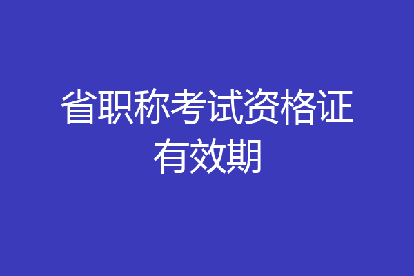 省职称考试资格证有效期