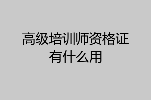 高级培训师资格证有什么用