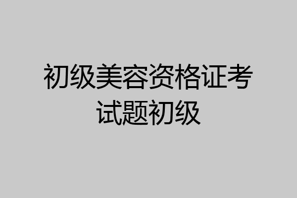 初级美容资格证考试题初级