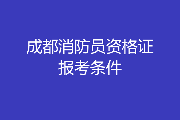 成都消防员资格证报考条件