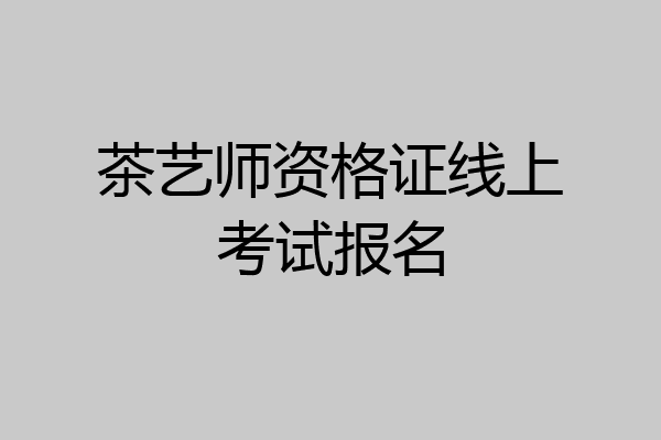 茶艺师资格证线上考试报名