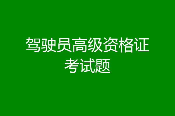 驾驶员高级资格证考试题