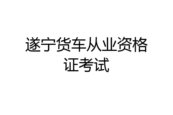 遂宁货车从业资格证考试