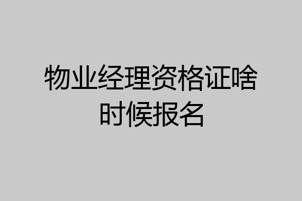 物业经理资格证啥时候报名