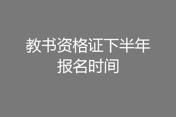 教书资格证下半年报名时间