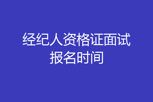 经纪人资格证面试报名时间