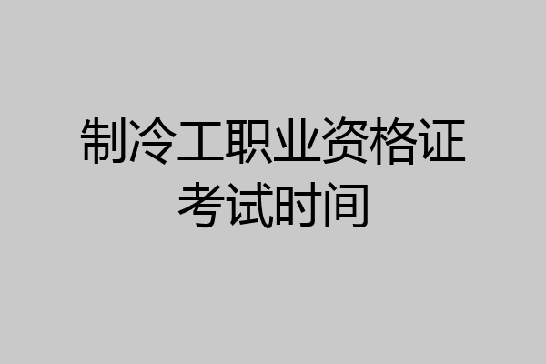 制冷工职业资格证考试时间