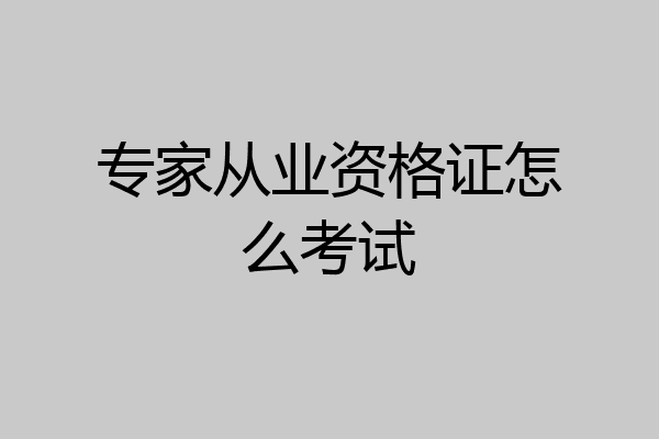 专家从业资格证怎么考试