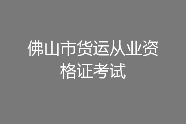 佛山市货运从业资格证考试