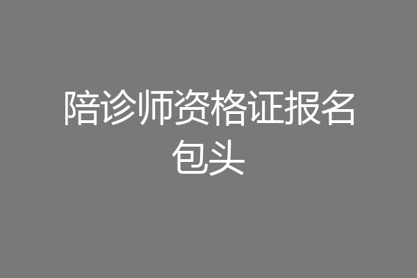 陪诊师资格证报名包头