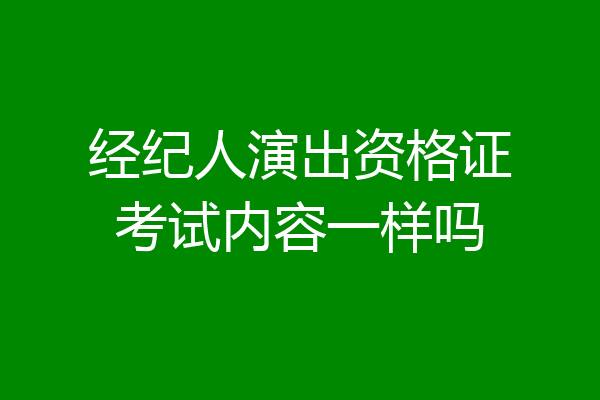 经纪人演出资格证考试内容一样吗
