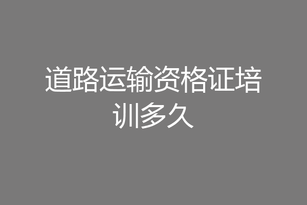 道路运输资格证培训多久