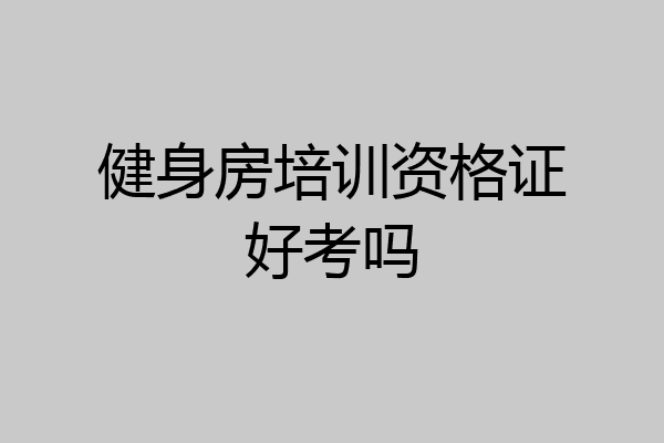 健身房培训资格证好考吗