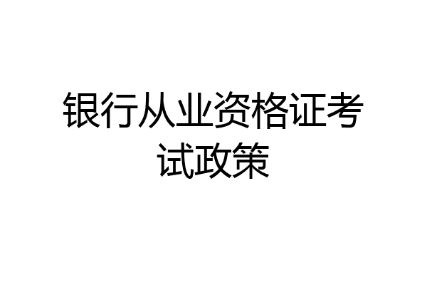 银行从业资格证考试政策