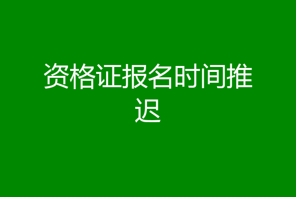 资格证报名时间推迟