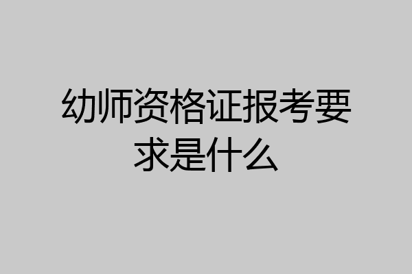 幼师资格证报考要求是什么