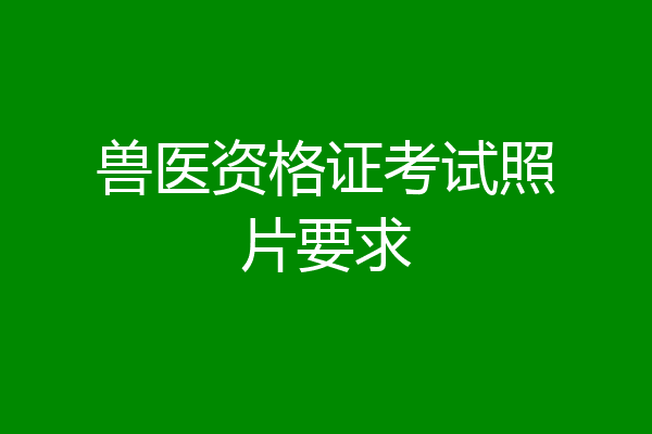兽医资格证考试照片要求