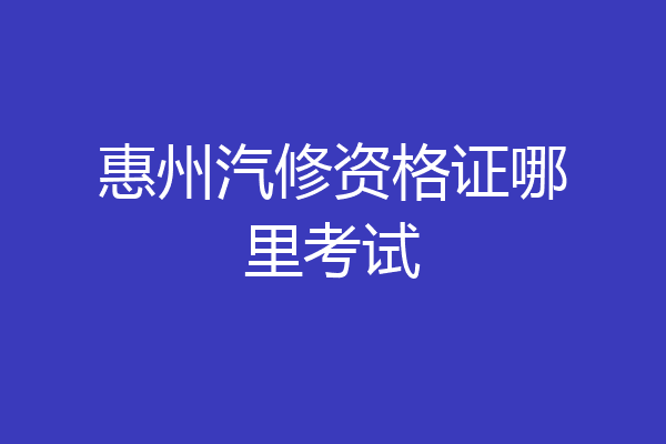 惠州汽修资格证哪里考试